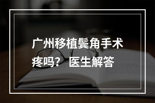 广州移植鬓角手术疼吗？ 医生解答