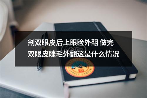 割双眼皮后上眼睑外翻 做完双眼皮睫毛外翻这是什么情况