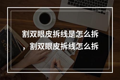 割双眼皮拆线是怎么拆，割双眼皮拆线怎么拆