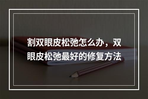 割双眼皮松弛怎么办，双眼皮松弛最好的修复方法