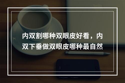 内双割哪种双眼皮好看，内双下垂做双眼皮哪种最自然