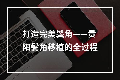 打造完美鬓角——贵阳鬓角移植的全过程