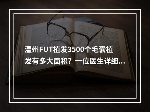 温州FUT植发3500个毛囊植发有多大面积？一位医生详细解答