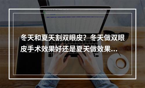 冬天和夏天割双眼皮？冬天做双眼皮手术效果好还是夏天做效果好呢