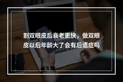 割双眼皮后衰老更快，做双眼皮以后年龄大了会有后遗症吗