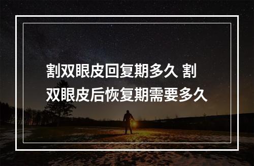 割双眼皮回复期多久 割双眼皮后恢复期需要多久