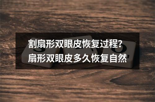 割扇形双眼皮恢复过程？扇形双眼皮多久恢复自然