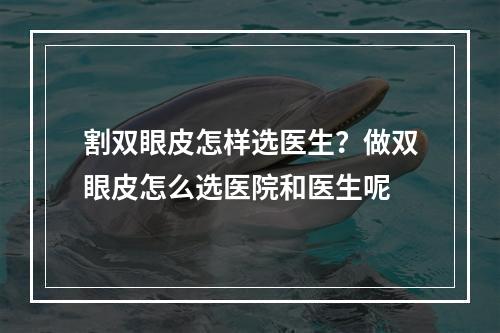 割双眼皮怎样选医生？做双眼皮怎么选医院和医生呢