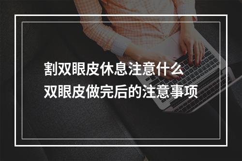 割双眼皮休息注意什么 双眼皮做完后的注意事项