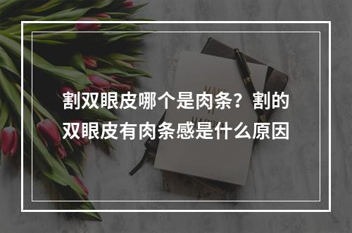 割双眼皮哪个是肉条？割的双眼皮有肉条感是什么原因