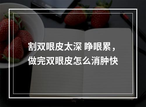 割双眼皮太深 睁眼累，做完双眼皮怎么消肿快