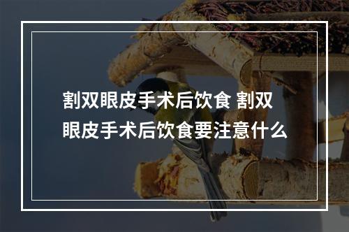 割双眼皮手术后饮食 割双眼皮手术后饮食要注意什么