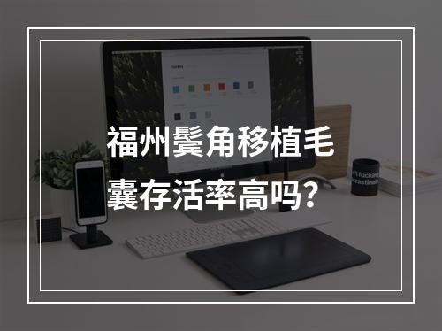 福州鬓角移植毛囊存活率高吗？