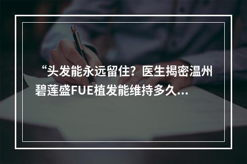 “头发能永远留住？医生揭密温州碧莲盛FUE植发能维持多久”