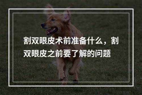 割双眼皮术前准备什么，割双眼皮之前要了解的问题