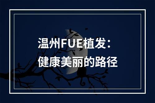 温州FUE植发：健康美丽的路径