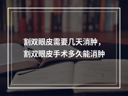 割双眼皮需要几天消肿，割双眼皮手术多久能消肿