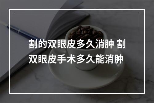 割的双眼皮多久消肿 割双眼皮手术多久能消肿