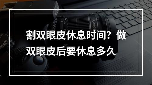 割双眼皮休息时间？做双眼皮后要休息多久