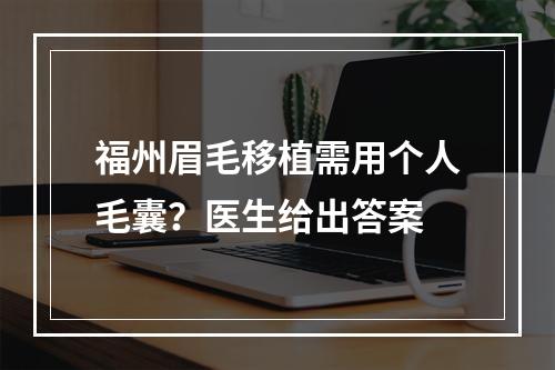 福州眉毛移植需用个人毛囊？医生给出答案