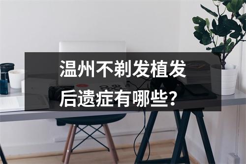 温州不剃发植发后遗症有哪些？