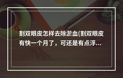 割双眼皮怎样去除淤血(割双眼皮有快一个月了，可还是有点浮肿，怎么样能快速祛肿呢)