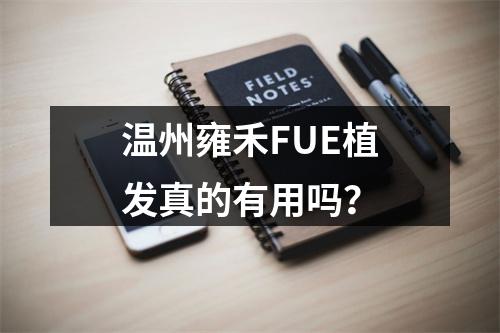 温州雍禾FUE植发真的有用吗？