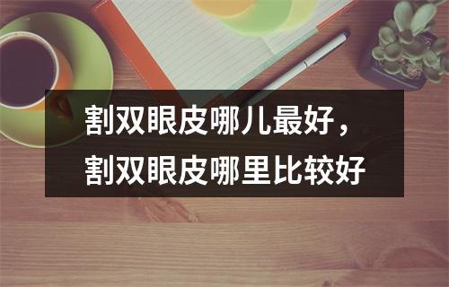 割双眼皮哪儿最好，割双眼皮哪里比较好