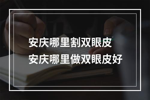 安庆哪里割双眼皮 安庆哪里做双眼皮好