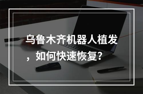 乌鲁木齐机器人植发，如何快速恢复？