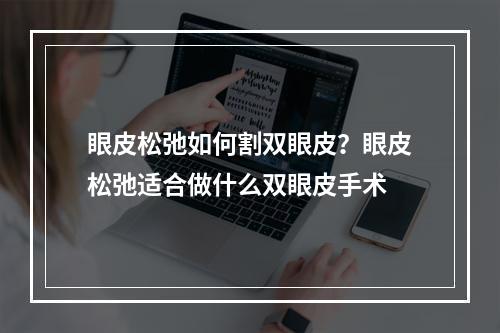 眼皮松弛如何割双眼皮？眼皮松弛适合做什么双眼皮手术