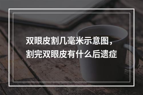 双眼皮割几毫米示意图，割完双眼皮有什么后遗症