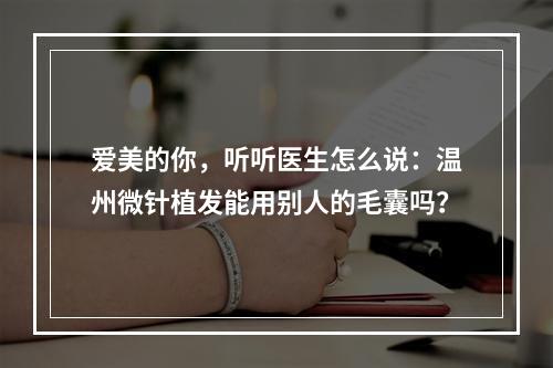 爱美的你，听听医生怎么说：温州微针植发能用别人的毛囊吗？