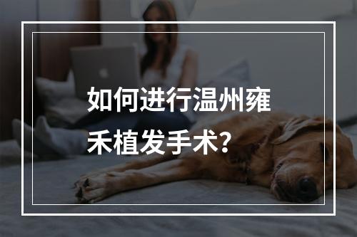 如何进行温州雍禾植发手术？