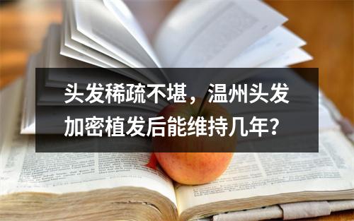 头发稀疏不堪，温州头发加密植发后能维持几年？