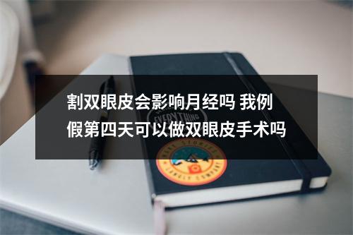 割双眼皮会影响月经吗 我例假第四天可以做双眼皮手术吗