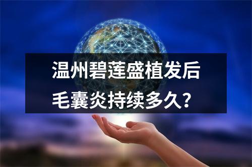 温州碧莲盛植发后毛囊炎持续多久？