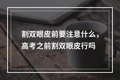 割双眼皮前要注意什么，高考之前割双眼皮行吗