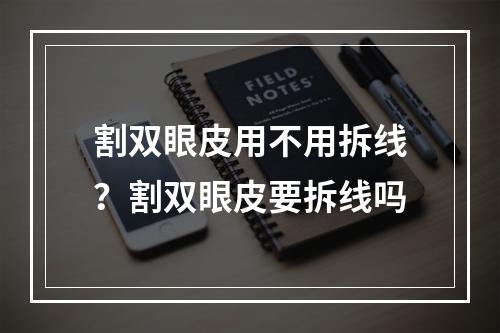 割双眼皮用不用拆线？割双眼皮要拆线吗