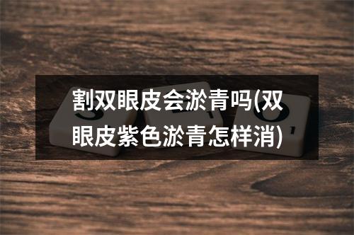 割双眼皮会淤青吗(双眼皮紫色淤青怎样消)