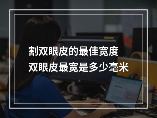 割双眼皮的最佳宽度 双眼皮最宽是多少毫米