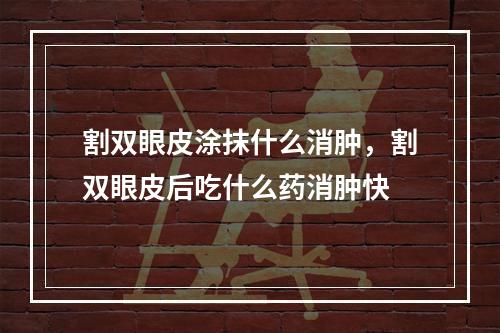 割双眼皮涂抹什么消肿，割双眼皮后吃什么药消肿快