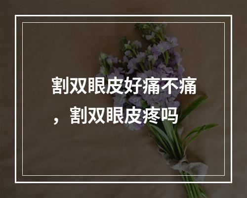 割双眼皮好痛不痛，割双眼皮疼吗