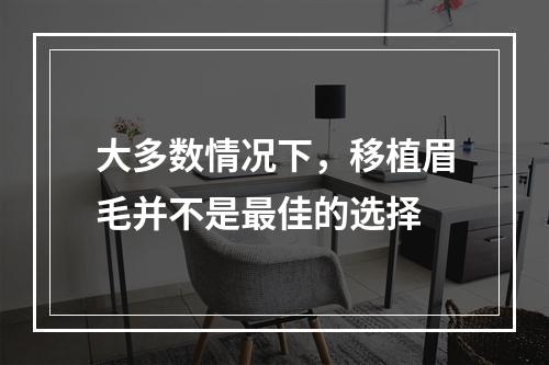 大多数情况下，移植眉毛并不是最佳的选择