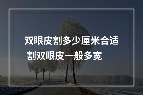 双眼皮割多少厘米合适 割双眼皮一般多宽