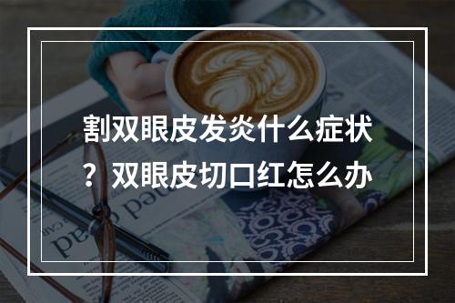 割双眼皮发炎什么症状？双眼皮切口红怎么办