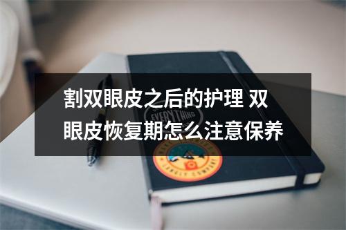 割双眼皮之后的护理 双眼皮恢复期怎么注意保养