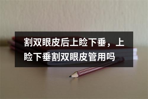 割双眼皮后上睑下垂，上睑下垂割双眼皮管用吗