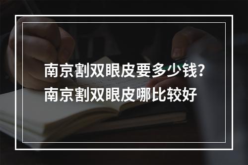 南京割双眼皮要多少钱？南京割双眼皮哪比较好