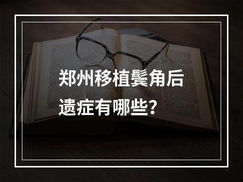 郑州移植鬓角后遗症有哪些？